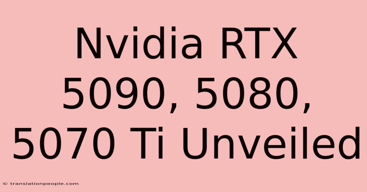 Nvidia RTX 5090, 5080, 5070 Ti Unveiled