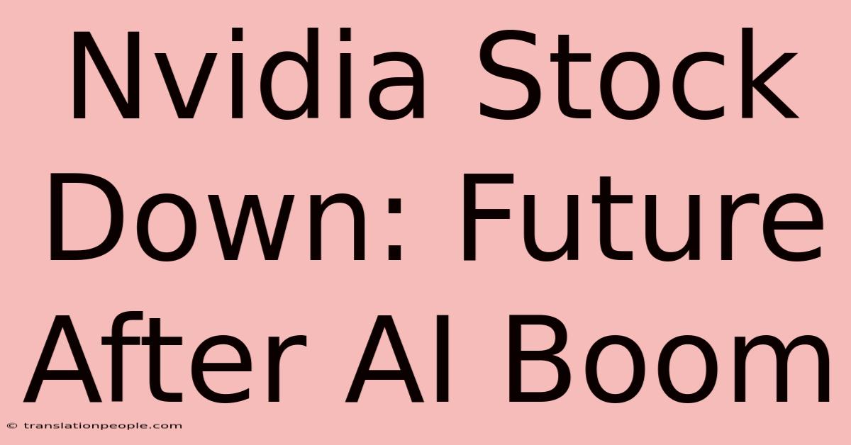 Nvidia Stock Down: Future After AI Boom