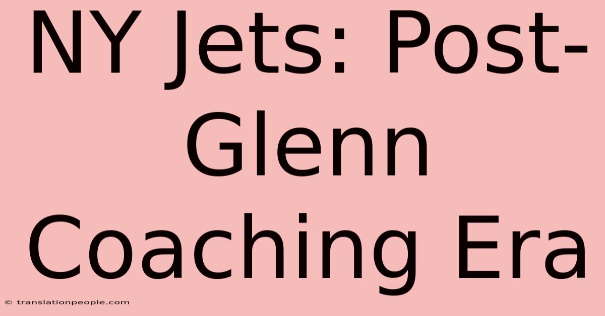 NY Jets: Post-Glenn Coaching Era