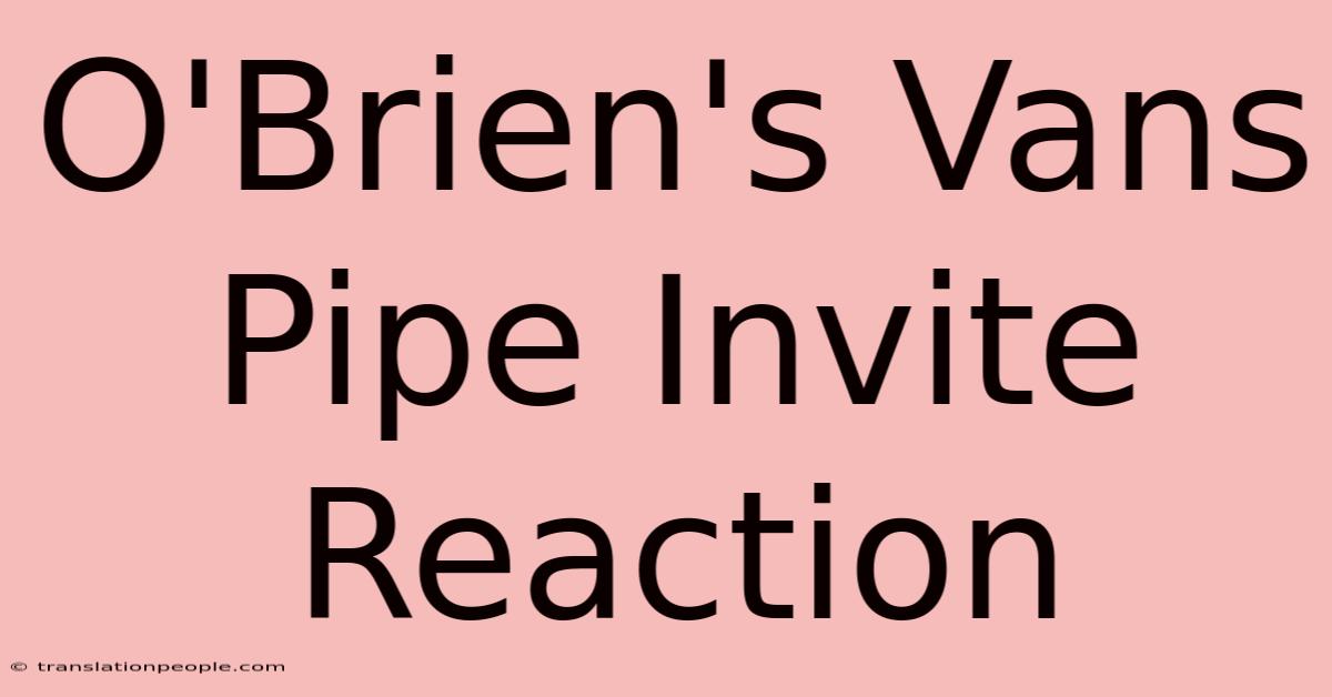 O'Brien's Vans Pipe Invite Reaction