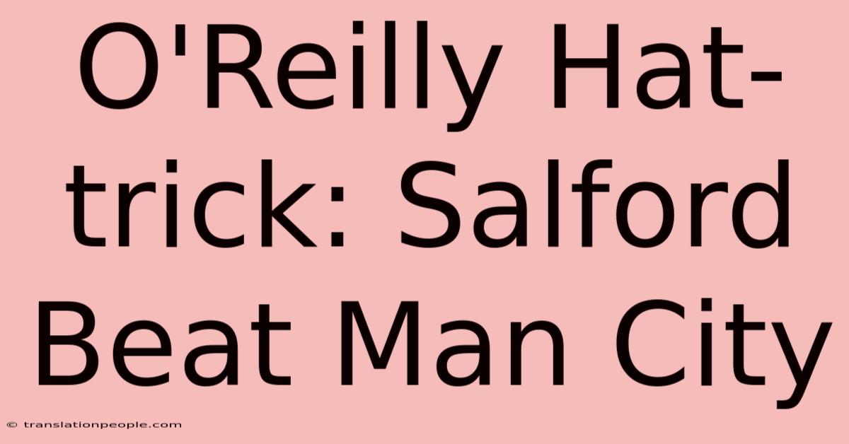 O'Reilly Hat-trick: Salford Beat Man City