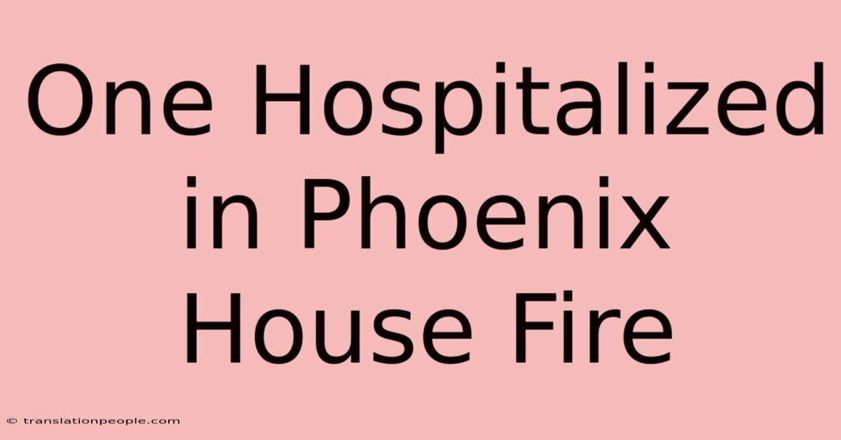 One Hospitalized In Phoenix House Fire