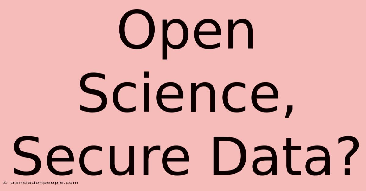 Open Science, Secure Data?