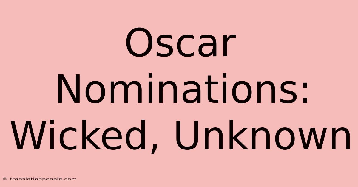 Oscar Nominations: Wicked, Unknown