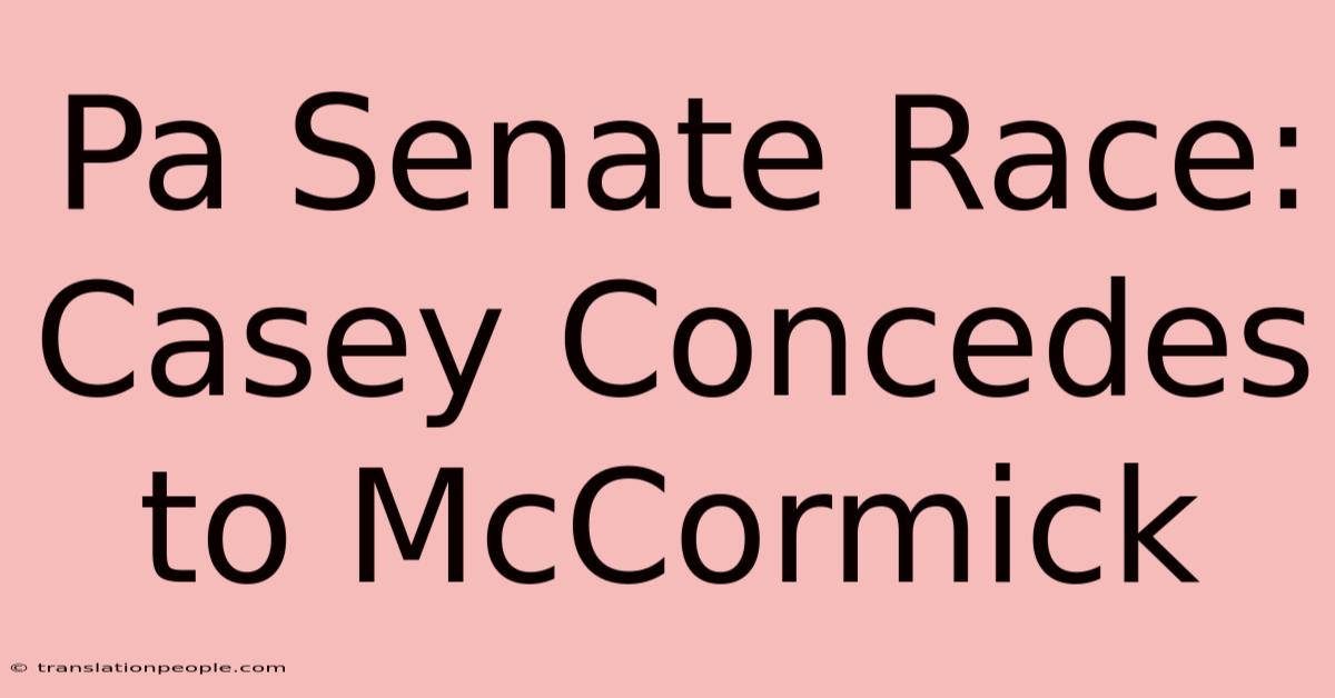 Pa Senate Race: Casey Concedes To McCormick