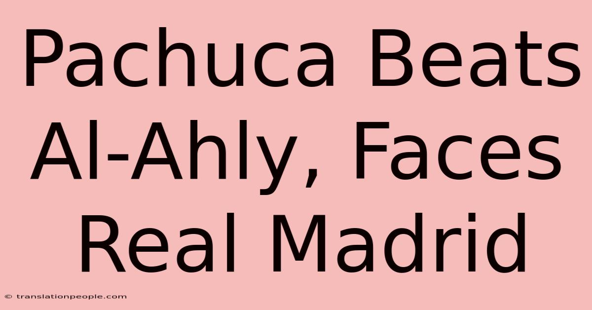 Pachuca Beats Al-Ahly, Faces Real Madrid