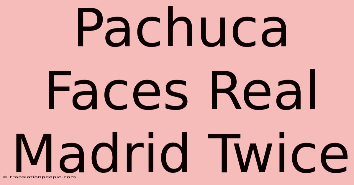 Pachuca Faces Real Madrid Twice