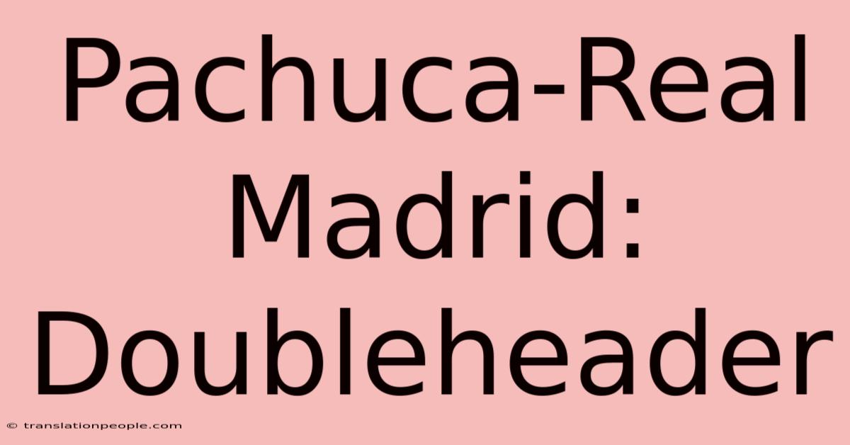 Pachuca-Real Madrid: Doubleheader