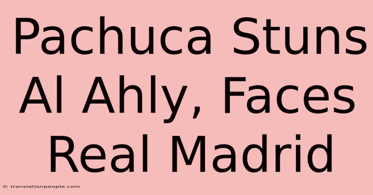 Pachuca Stuns Al Ahly, Faces Real Madrid