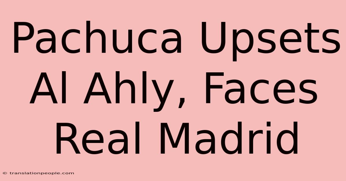 Pachuca Upsets Al Ahly, Faces Real Madrid