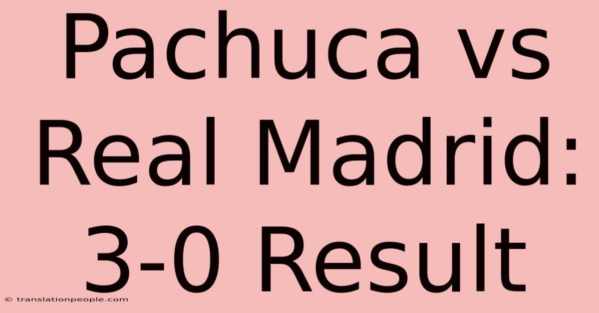 Pachuca Vs Real Madrid: 3-0 Result