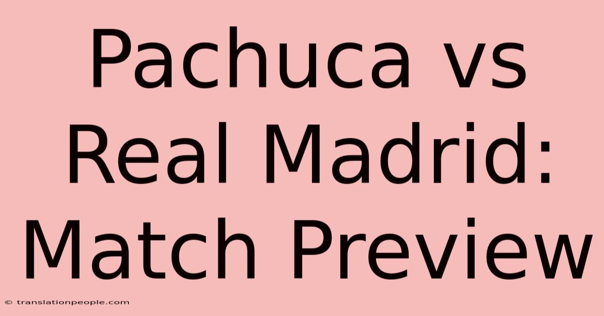 Pachuca Vs Real Madrid: Match Preview