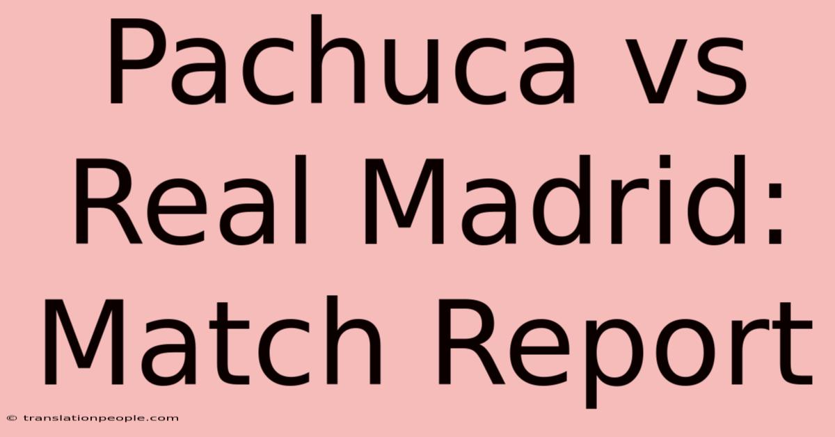 Pachuca Vs Real Madrid: Match Report