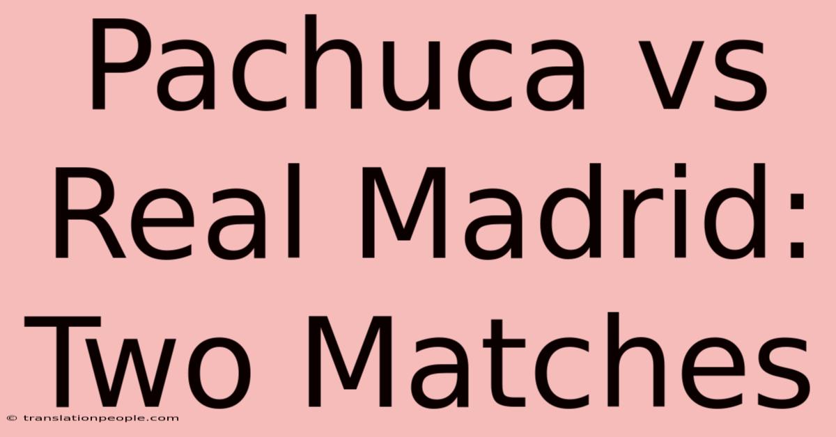 Pachuca Vs Real Madrid: Two Matches