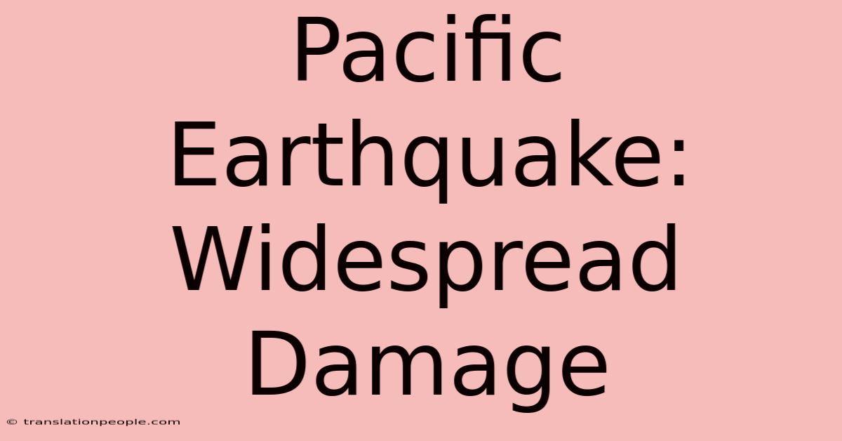 Pacific Earthquake: Widespread Damage