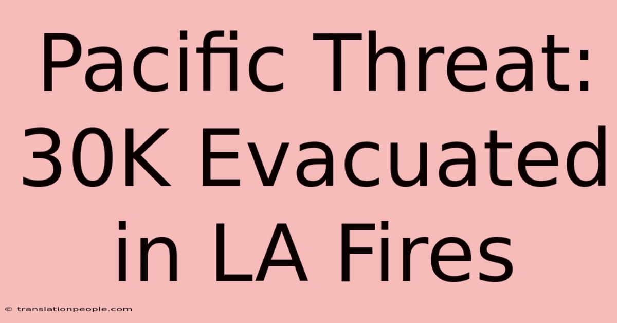 Pacific Threat: 30K Evacuated In LA Fires