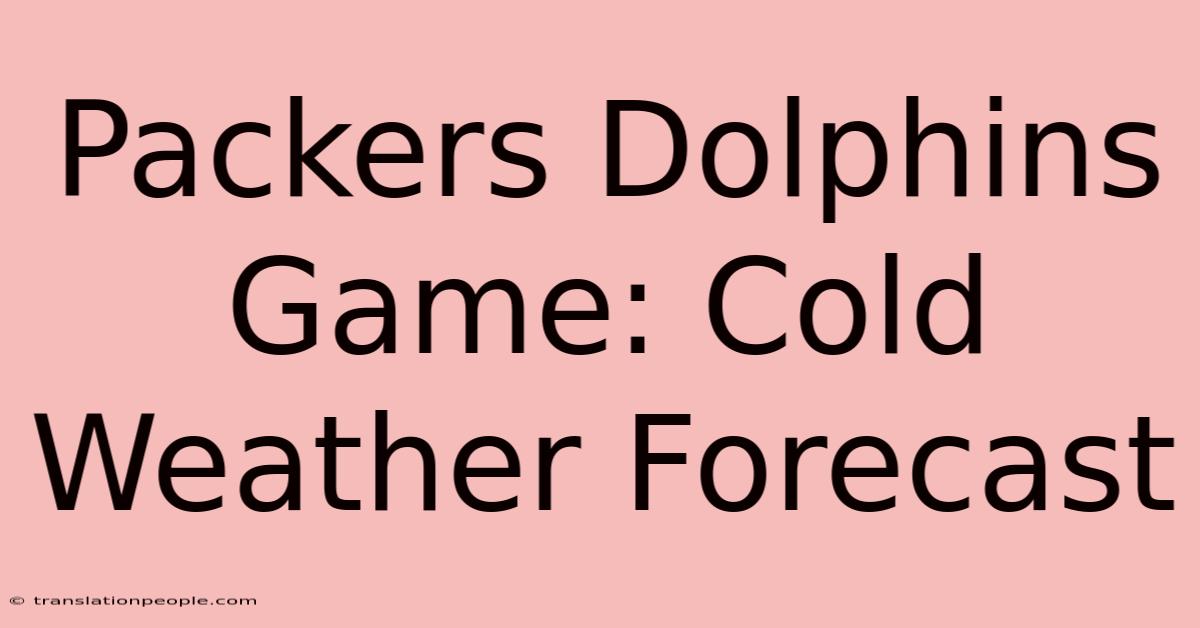 Packers Dolphins Game: Cold Weather Forecast