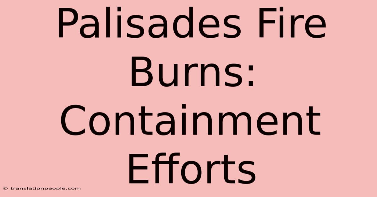 Palisades Fire Burns: Containment Efforts