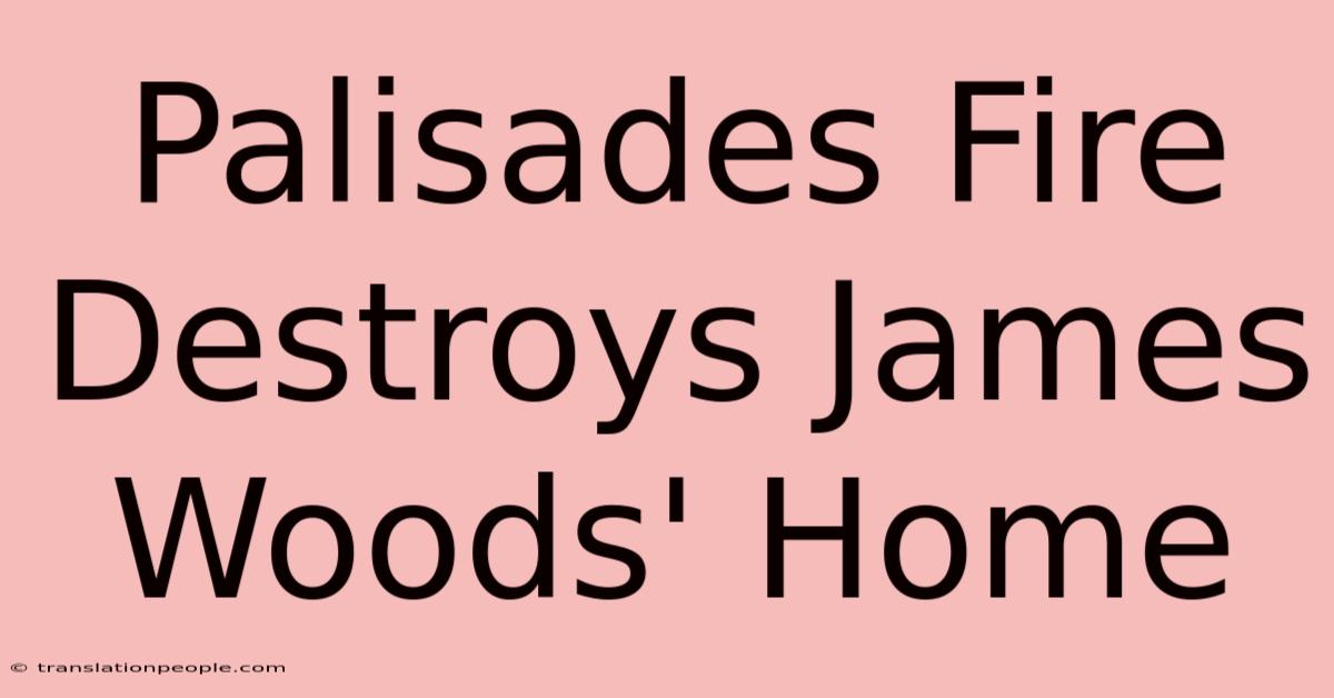 Palisades Fire Destroys James Woods' Home