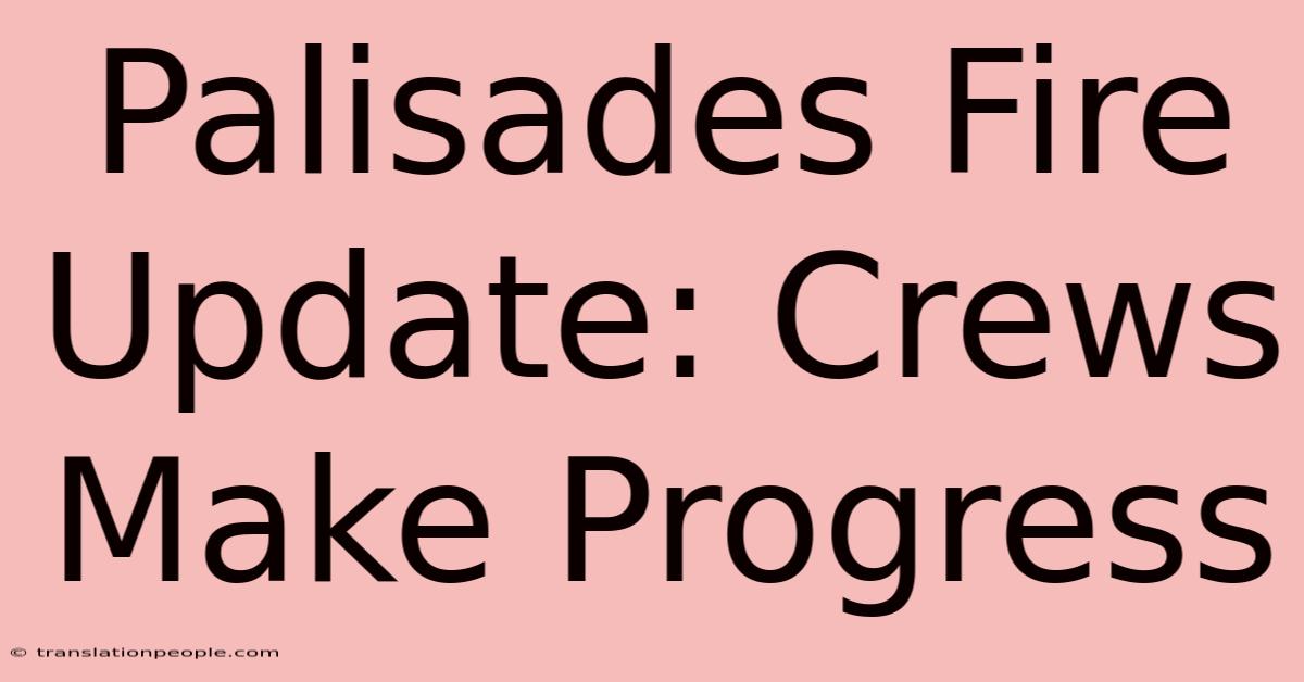 Palisades Fire Update: Crews Make Progress