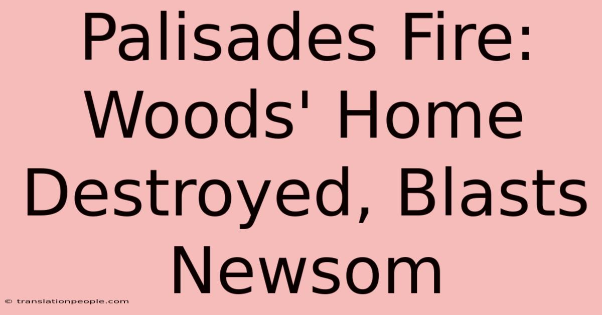 Palisades Fire: Woods' Home Destroyed, Blasts Newsom