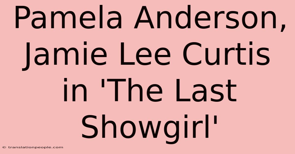 Pamela Anderson, Jamie Lee Curtis In 'The Last Showgirl'