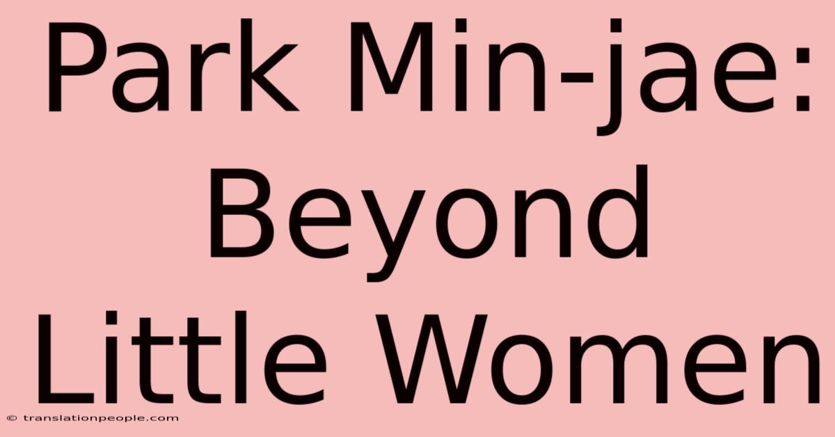 Park Min-jae: Beyond Little Women