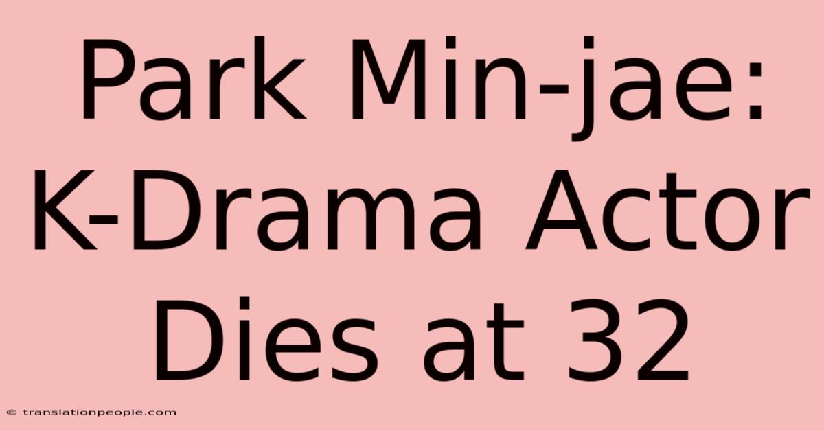 Park Min-jae: K-Drama Actor Dies At 32