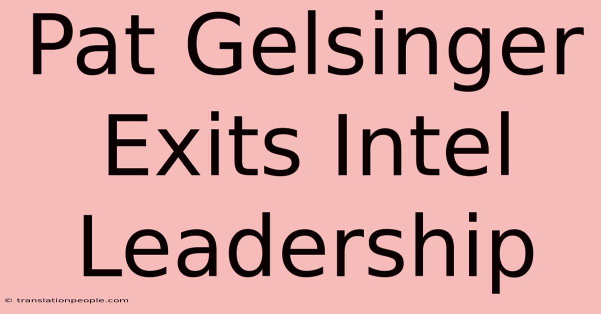 Pat Gelsinger Exits Intel Leadership