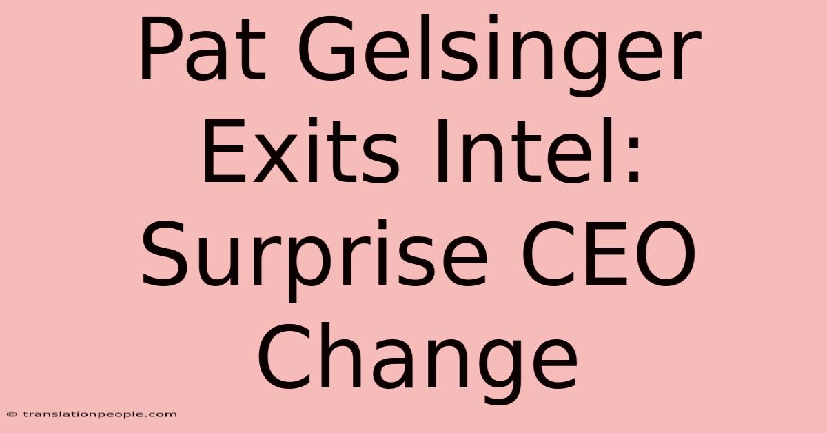 Pat Gelsinger Exits Intel: Surprise CEO Change