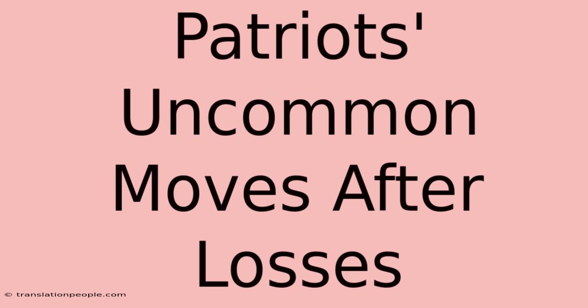 Patriots' Uncommon Moves After Losses