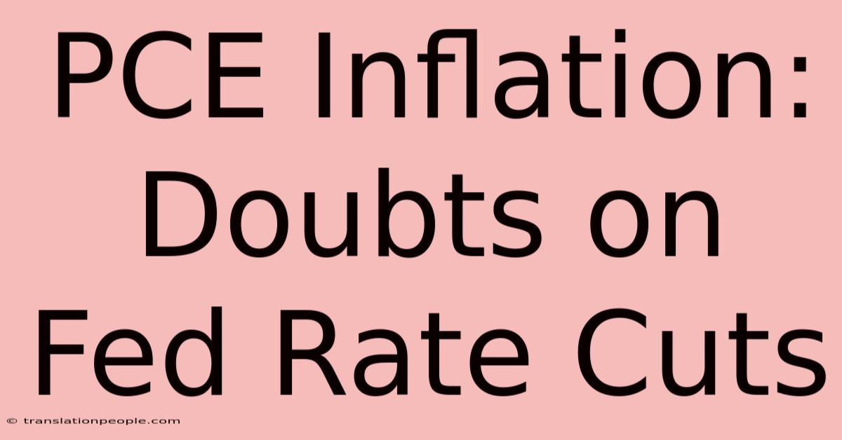 PCE Inflation: Doubts On Fed Rate Cuts