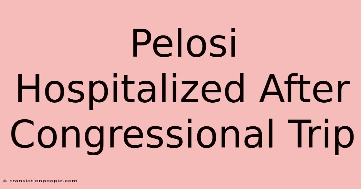 Pelosi Hospitalized After Congressional Trip