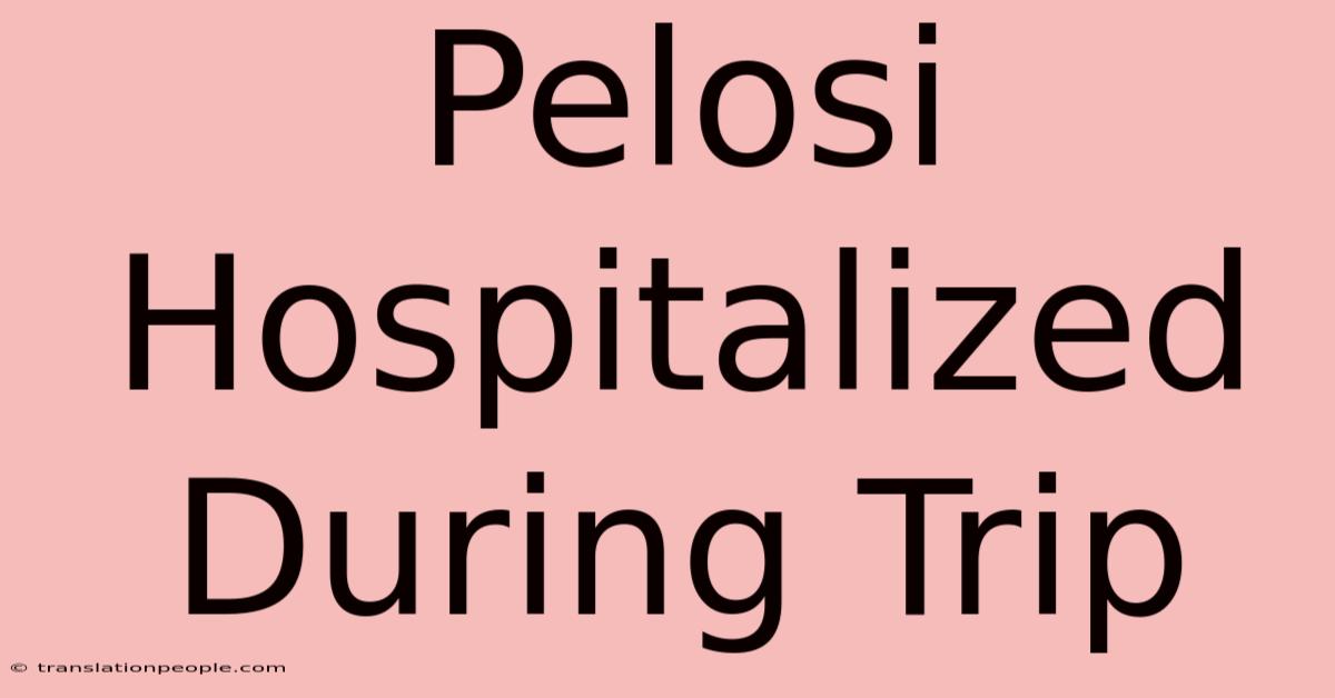 Pelosi Hospitalized During Trip