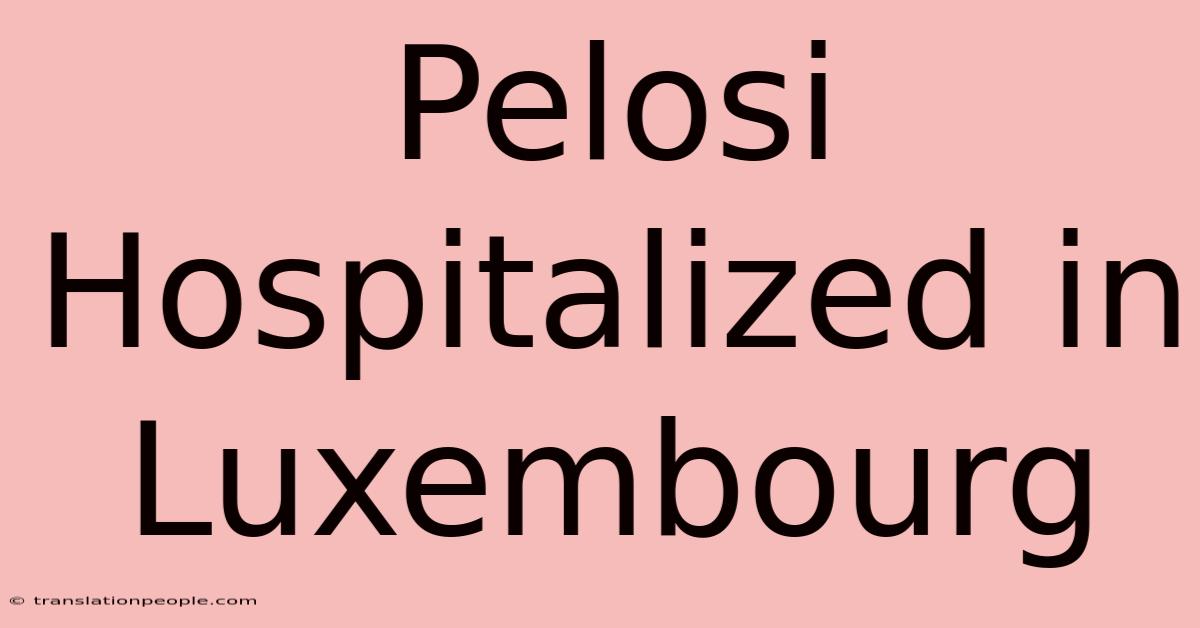 Pelosi Hospitalized In Luxembourg