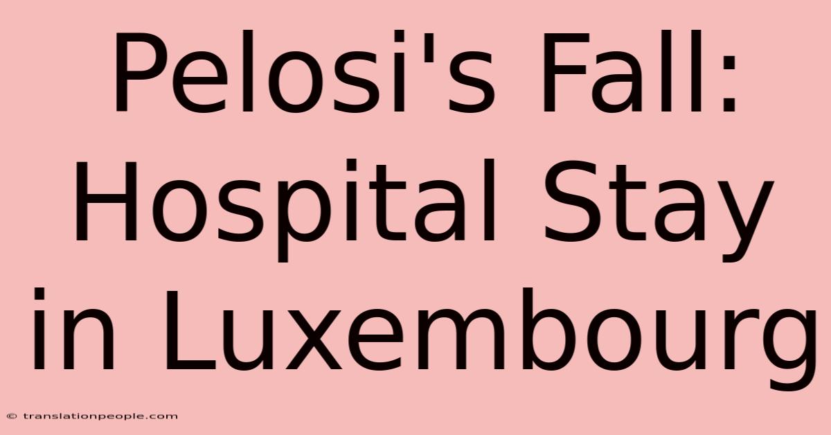 Pelosi's Fall: Hospital Stay In Luxembourg