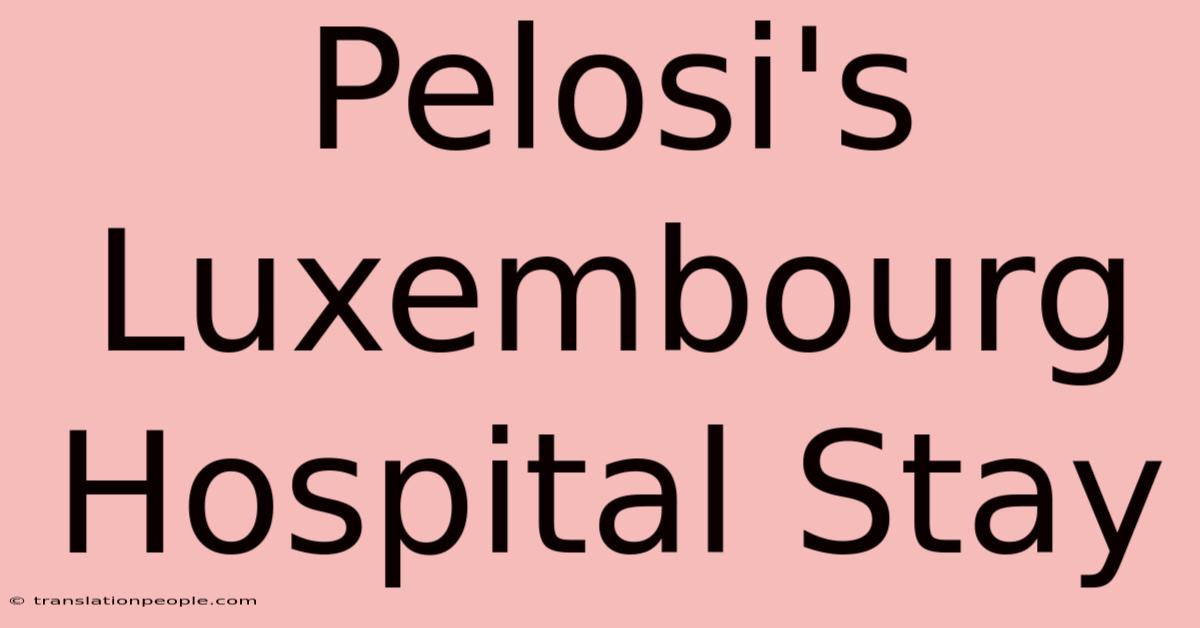 Pelosi's Luxembourg Hospital Stay