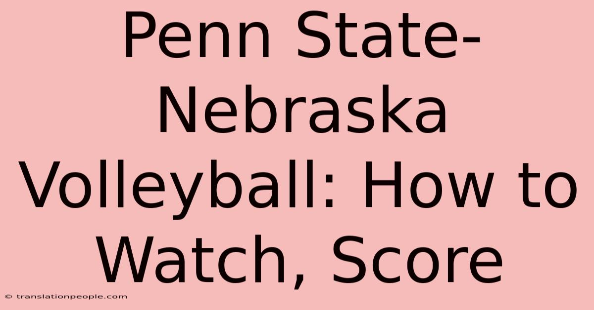 Penn State-Nebraska Volleyball: How To Watch, Score