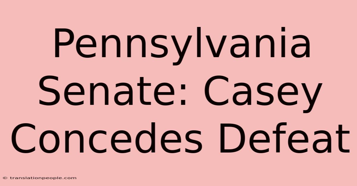 Pennsylvania Senate: Casey Concedes Defeat