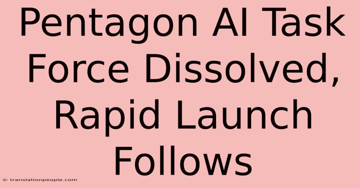 Pentagon AI Task Force Dissolved, Rapid Launch Follows