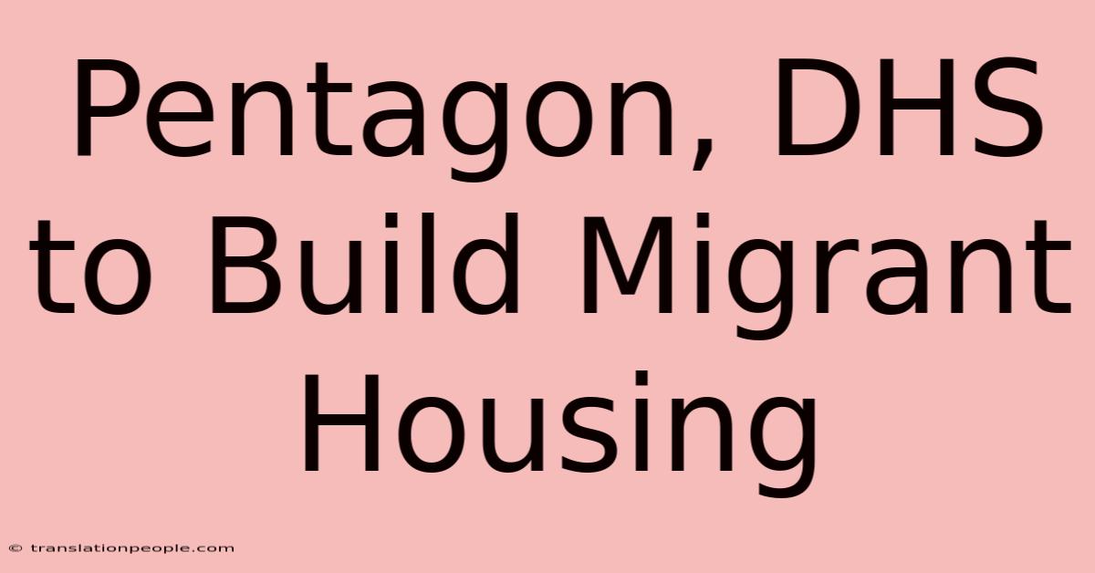 Pentagon, DHS To Build Migrant Housing