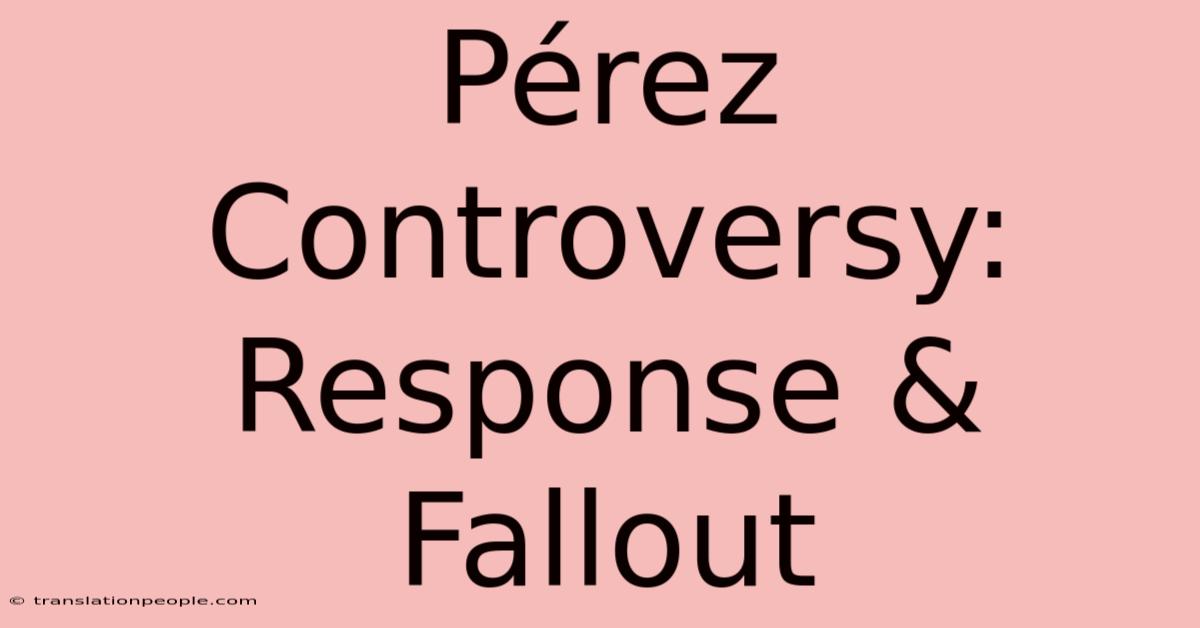 Pérez Controversy: Response & Fallout