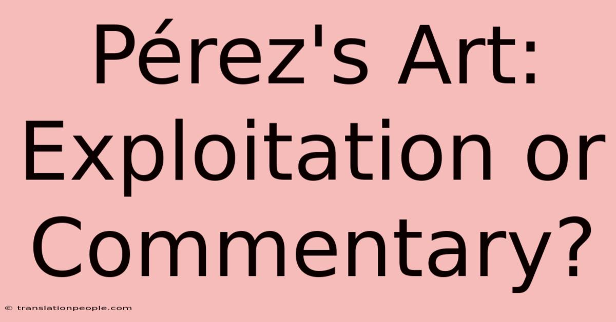 Pérez's Art: Exploitation Or Commentary?