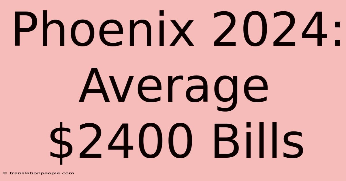 Phoenix 2024: Average $2400 Bills