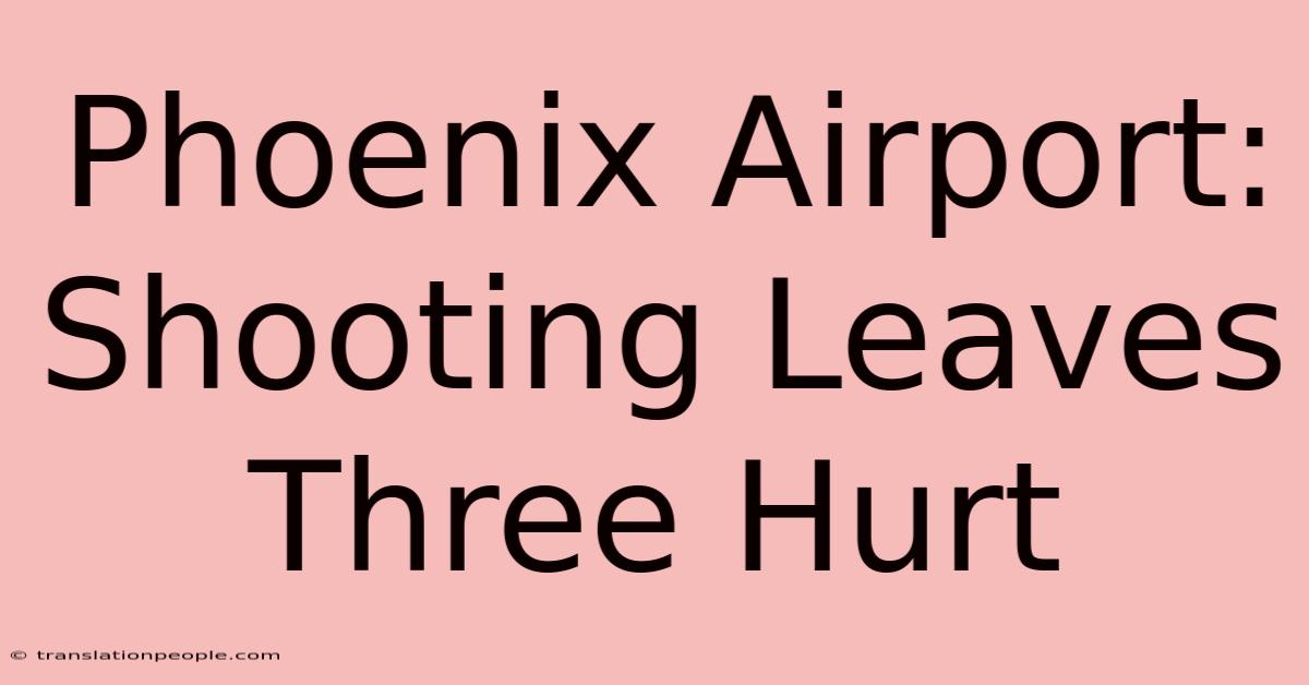 Phoenix Airport: Shooting Leaves Three Hurt