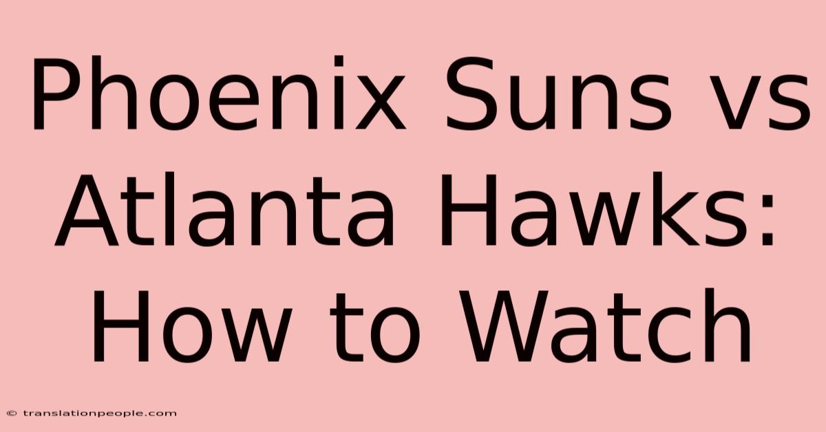 Phoenix Suns Vs Atlanta Hawks: How To Watch