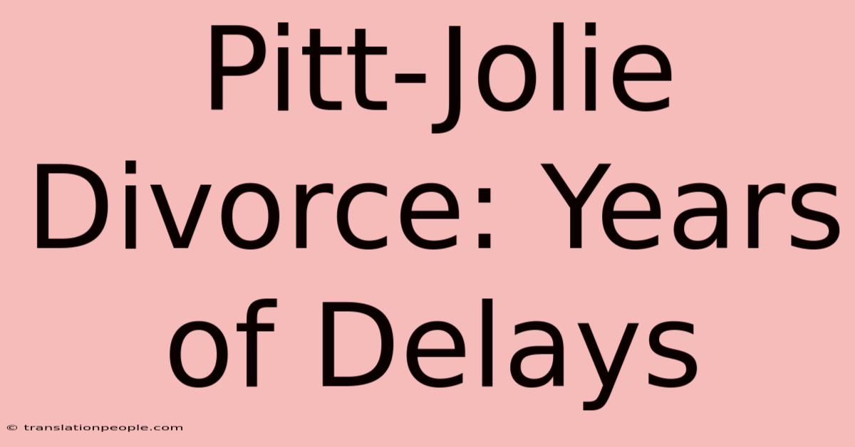 Pitt-Jolie Divorce: Years Of Delays