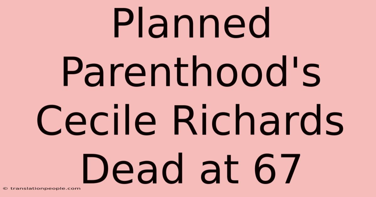 Planned Parenthood's Cecile Richards Dead At 67