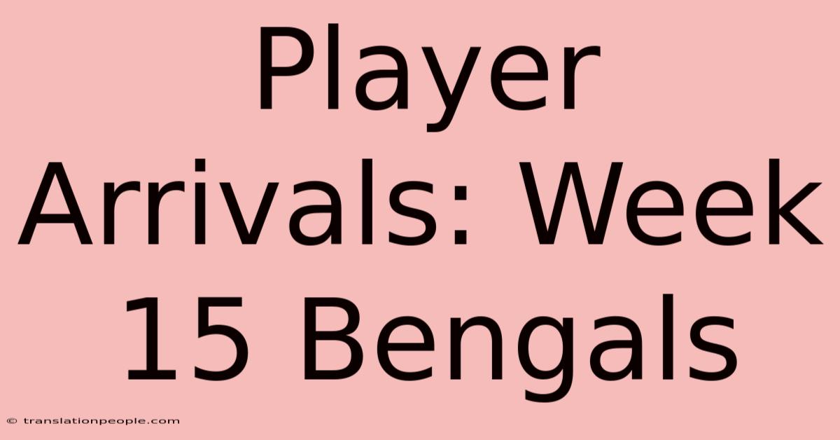 Player Arrivals: Week 15 Bengals