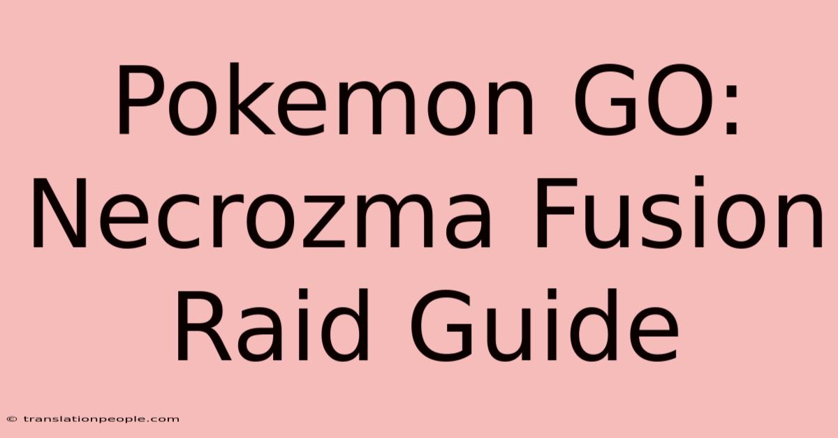 Pokemon GO: Necrozma Fusion Raid Guide